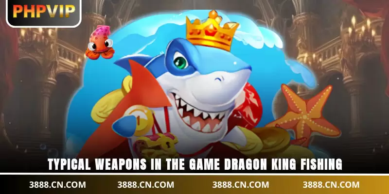 Typical weapons in the game Dragon King Fishing