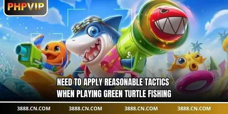 Need to apply reasonable tactics when playing green turtle fishing