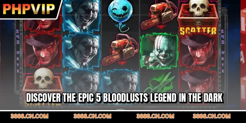 Discover the epic 5 Bloodlusts legend in the dark